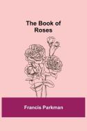 The Book of Roses di Francis Parkman edito da Alpha Editions