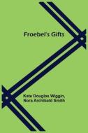 Froebel's Gifts di Kate Douglas Wiggin, Nora Archibald Smith edito da Alpha Editions