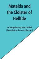 Matelda and the Cloister of Hellfde; Extracts from the Book of Matilda of Magdeburg di Magdeburg Mechthild edito da Alpha Editions