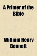 A Primer Of The Bible di William Henry Bennett edito da General Books Llc