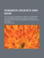 Robinson Crusoe's Own Book; Or, The Voice Of Adventure, From The Civilized Man Cut Off From His Fellows, By Force, Accident, Or Inclination, And From  di Charles Ellms edito da General Books Llc