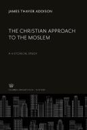 The Christian Approach to the Moslem di James Thayer Addison edito da Columbia University Press