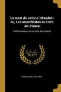 La mort du colonel Mauduit, ou, Les anarchistes au Port-au-Prince;: Fait historique, en un acte, et en prose. di Marsollier edito da WENTWORTH PR