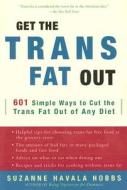 Get the Trans Fat Out: 601 Simple Ways to Cut the Trans Fat Out of Any Diet di Suzanne Havala Hobbs edito da Three Rivers Press (CA)