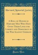A Roll of Honor of Harvard Men Who Have Given Their Lives for Liberty and Democracy in the War Against Germany (Classic Reprint) di Harvard Memorial Society edito da Forgotten Books
