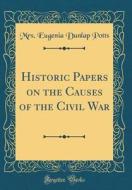 Historic Papers on the Causes of the Civil War (Classic Reprint) di Mrs Eugenia Dunlap Potts edito da Forgotten Books