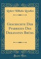 Geschichte Der Pfarreien Des Dekanaten Brühl (Classic Reprint) di Robert Wilhelm Rosellen edito da Forgotten Books