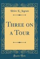 Three on a Tour (Classic Reprint) di Helen K. Ingram edito da Forgotten Books