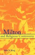 Milton and Religious Controversy di John N. King edito da Cambridge University Press