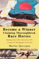 Become a Winner Claiming Thoroughbred Race Horses di Marino Specogna edito da iUniverse