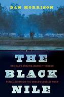 The Black Nile: One Man's Amazing Journey Through Peace and War on the World's Longest River di Dan Morrison edito da Viking Books