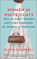 Women in White Coats: How the First Women Doctors Changed the World of Medicine di Olivia Campbell edito da PARK ROW BOOKS