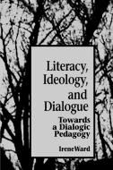 Literacy Ideol Dialogue: Towards a Dialogic Pedagogy di Irene Ward edito da STATE UNIV OF NEW YORK PR