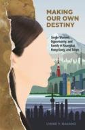 Making Our Own Destiny: Single Women, Opportunity, and Family in Shanghai, Hong Kong, and Tokyo di Lynne Y. Nakano edito da UNIV OF HAWAII PR