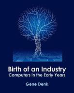 Birth of an Industry, Computers in the Early Years di Gene Denk edito da Productivity Publications