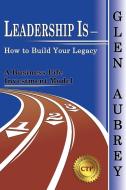 Leadership Is- How to Build Your Legacy di Glen Aubrey edito da Creative Team Publishing