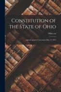 Constitution of the State of Ohio: Agreed Upon in Convention May 14 1874 edito da LIGHTNING SOURCE INC
