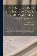 AN ENQUIRY INTO THE IDEAS OF SPACE, TIME di EDMUND 1703-178 LAW edito da LIGHTNING SOURCE UK LTD