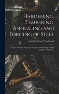 Hardening, Tempering, Annealing and Forging of Steel: A Treatise On the Practical Treatment and Working of High and Low Grade Steel di Joseph Vincent Woodworth edito da LEGARE STREET PR