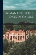 Roman Life in the Days of Cicero di Alfred J. Church edito da LEGARE STREET PR