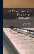 A Grammar Of The Latin Language... di Karl Gottlob Zumpt, Charles Anthon edito da LEGARE STREET PR