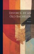Divorce, by an Old Bachelor di Divorce edito da LEGARE STREET PR