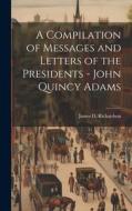 A Compilation of Messages and Letters of the Presidents - John Quincy Adams di James D. Richardson edito da LEGARE STREET PR