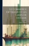 Le Commerce Extérieur Et Les Tarifs De Douane di Auguste Arnauné edito da LEGARE STREET PR