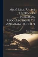 Mr. & Mrs. Ralph Emerson's Personal Recollections of Abraham Lincoln di Ralph Emerson edito da LEGARE STREET PR