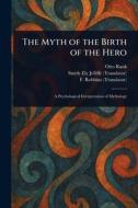 The Myth of the Birth of the Hero di Otto Rank, Smith Ely Jelliffe, F. Robbins edito da Creative Media Partners, LLC