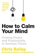 How To Calm Your Mind di Chris Bailey edito da Pan Macmillan