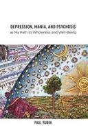 Depression, Mania, and Psychosis as My Path to Wholeness and Well-Being di Paul Rubin edito da FriesenPress