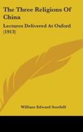 The Three Religions of China: Lectures Delivered at Oxford (1913) di William Edward Soothill edito da Kessinger Publishing