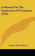 A Manual on the Inspiration of Scripture (1859) di Charles Dallas Marston edito da Kessinger Publishing