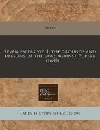 Seven Papers Viz. I. The Grounds And Reasons Of The Laws Against Popery ... (1689) di Anon edito da Eebo Editions, Proquest