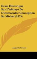 Essai Historique Sur L'Abbaye de L'Immaculee Conception St. Michel (1875) di Augustin Canron edito da Kessinger Publishing