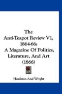 The Anti-Teapot Review V1, 1864-66: A Magazine of Politics, Literature, and Art (1866) di Houlston & Wright Publisher, Houlston and Wright edito da Kessinger Publishing