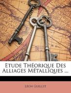 Etude Theorique Des Alliages Metalliques ... di Leon Guillet edito da Nabu Press