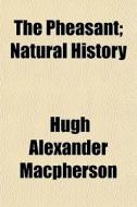 The Pheasant; Natural History di Hugh Alexander MacPherson edito da General Books Llc
