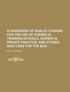 A Handbook of Invalid Cooking for the Use of Nurses in Training-Schools, Nurses in Private Practice, and Others Who Care for the Sick di Mary A. Boland edito da Rarebooksclub.com