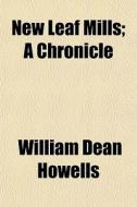 New Leaf Mills; A Chronicle di William Dean Howells edito da General Books