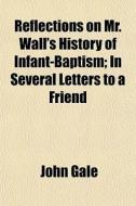 Reflections On Mr. Wall's History Of Inf di John Gale edito da General Books