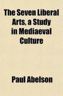 The Seven Liberal Arts, A Study In Media di Paul Abelson edito da General Books