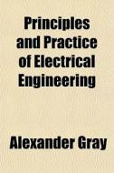 Principles And Practice Of Electrical En di Alexander Gray edito da Rarebooksclub.com