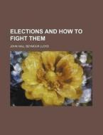 Elections And How To Fight Them di John Hall Seymour Lloyd edito da Rarebooksclub.com
