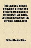 The Seaman's Manual; Containing A Treati di Richard Henry Dana edito da General Books