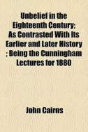 Unbelief In The Eighteenth Century; As C di John Cairns edito da General Books