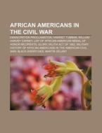 African Americans In The Civil War: Emancipation Proclamation, Harriet Tubman, William Harvey Carney di Source Wikipedia edito da Books Llc