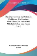 Das Wappenwesen Der Griechen Und Romer Und Anderer Alter Volker, Ein Vorbild Des Mittelalterlichen Und Neuen (1841) di Christian Samuel Theodor Bernd edito da Kessinger Publishing