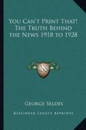 You Can't Print That! the Truth Behind the News 1918 to 1928 di George Seldes edito da Kessinger Publishing